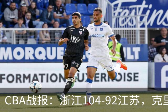 CBA战报：浙江104-92江苏，克里斯蒂安-维塔尔31+2+1