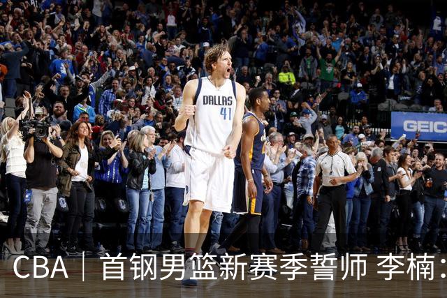 CBA｜首钢男篮新赛季誓师 李楠：布朗给球队带来气质变化