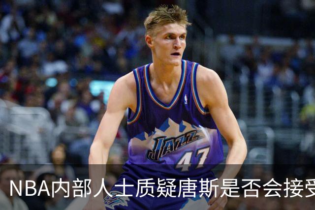 NBA内部人士质疑唐斯是否会接受尼克斯低价报价，续约谈判陷僵局