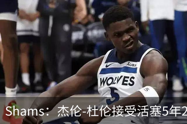Shams：杰伦-杜伦接受活塞5年2亿美元全额保障合同