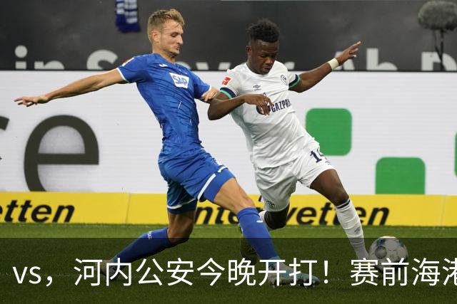 vs，河内公安今晚开打！赛前海港传来穆斯卡特消息，魏震说的很实在